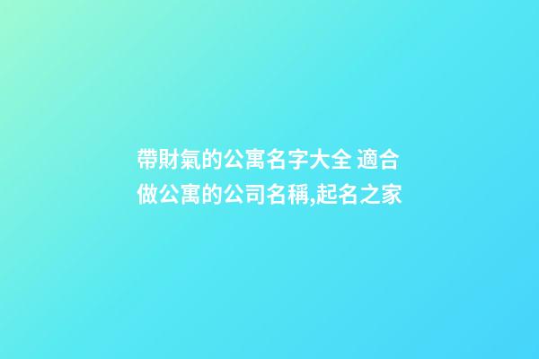 帶財氣的公寓名字大全 適合做公寓的公司名稱,起名之家